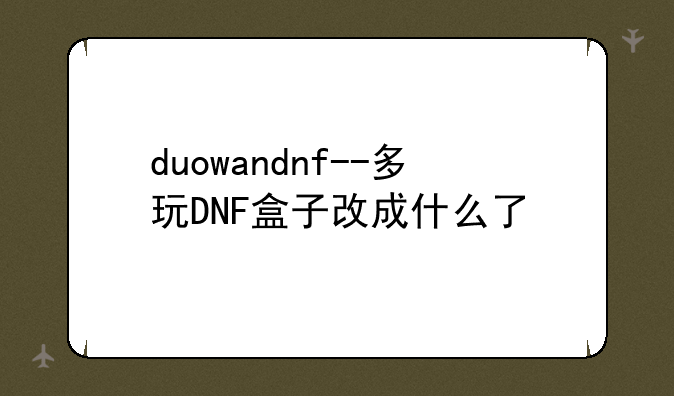 duowandnf--多玩DNF盒子改成什么了