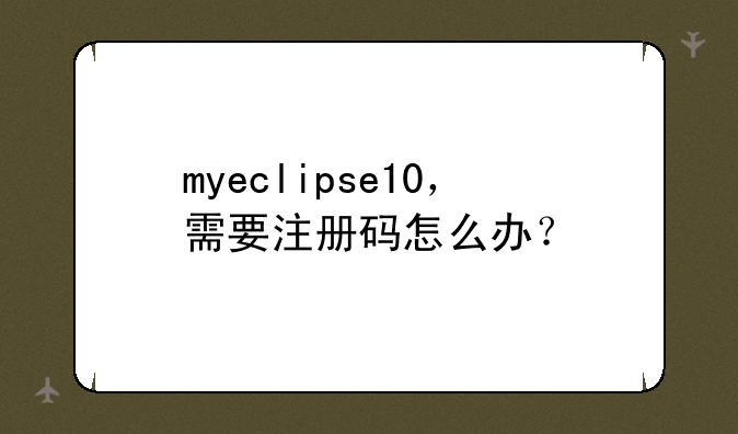 myeclipse10，需要注册码怎么办？