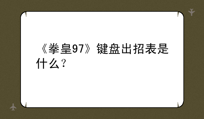 《拳皇97》键盘出招表是什么？