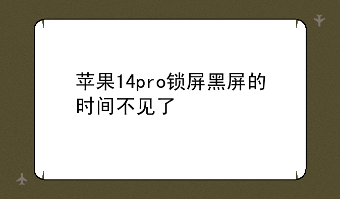 苹果14pro锁屏黑屏的时间不见了