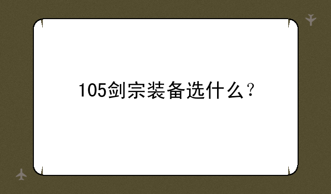 105剑宗装备选什么？