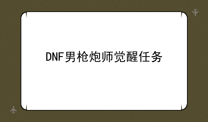 DNF男枪炮师觉醒任务