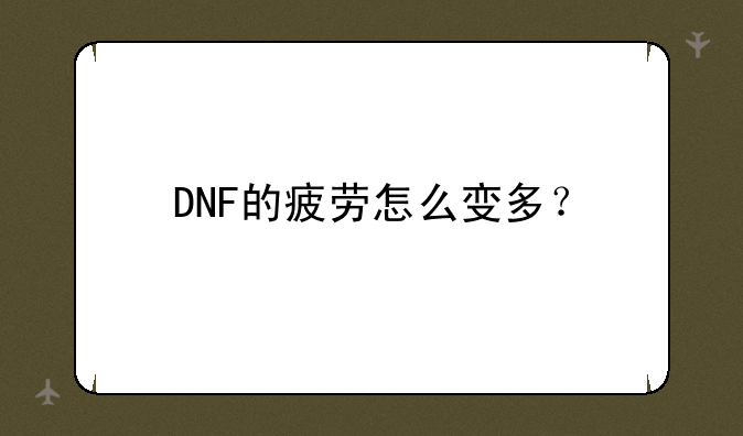 DNF的疲劳怎么变多？