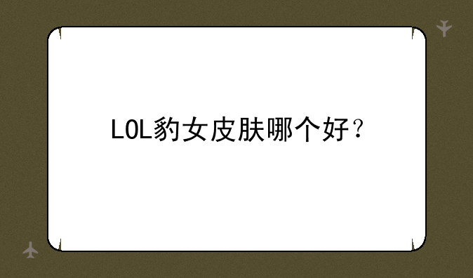 LOL豹女皮肤哪个好？