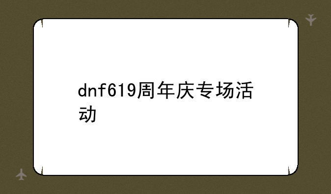 dnf619周年庆专场活动