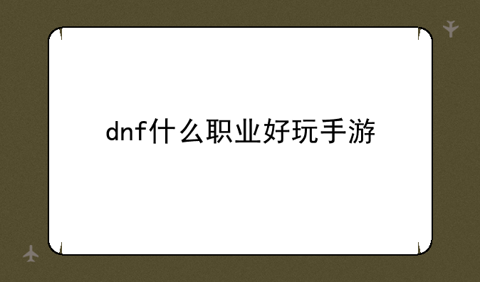 dnf什么职业好玩手游
