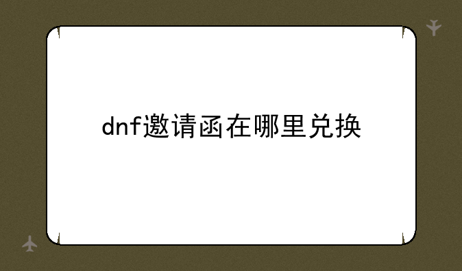 dnf邀请函在哪里兑换