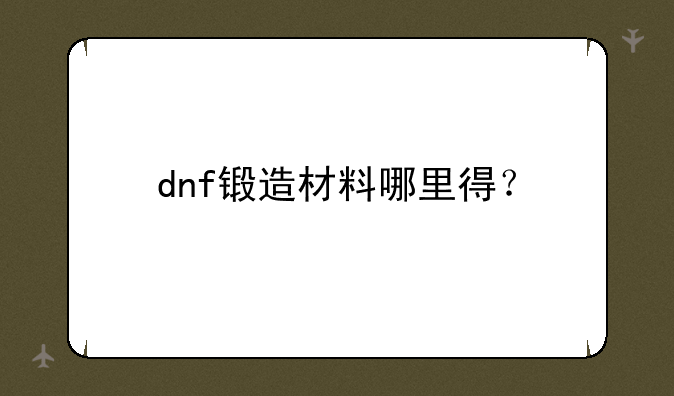 dnf锻造材料哪里得？