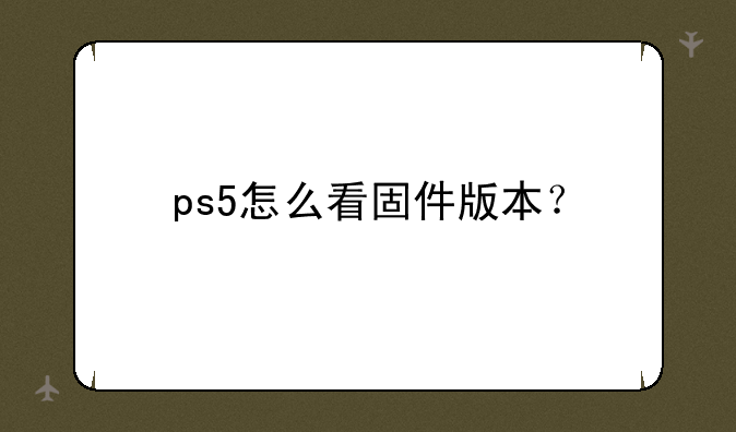 ps5怎么看固件版本？