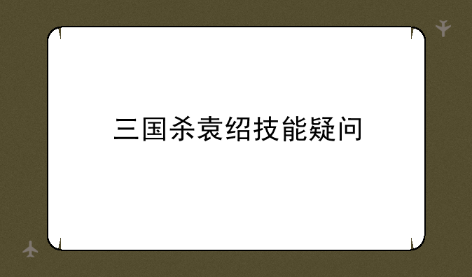 三国杀袁绍技能疑问