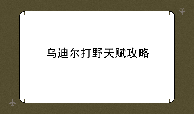 乌迪尔打野天赋攻略