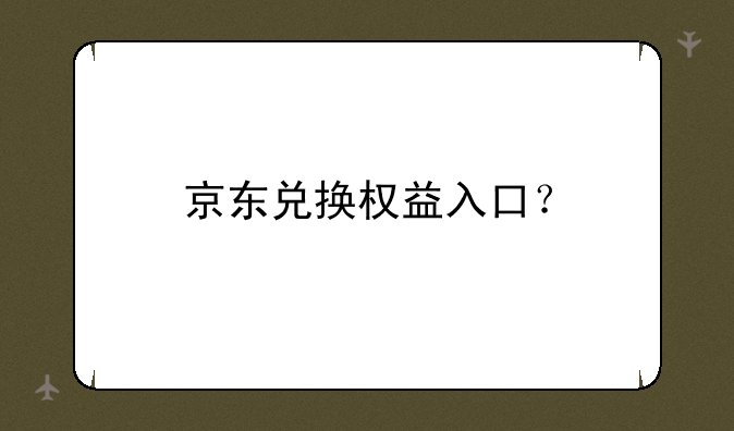 京东兑换权益入口？