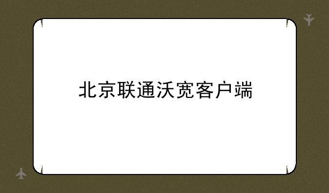 北京联通沃宽客户端