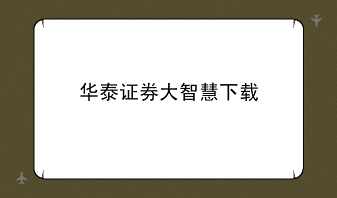华泰证券大智慧下载