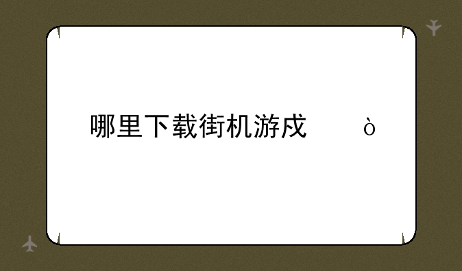 哪里下载街机游戏？