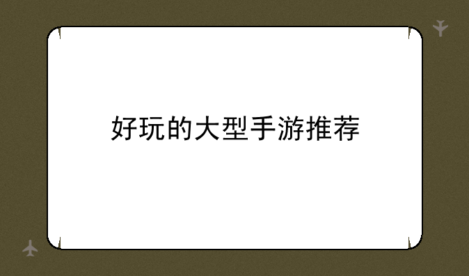 好玩的大型手游推荐