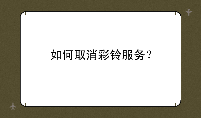 如何取消彩铃服务？
