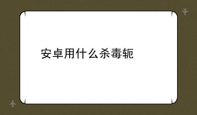 安卓用什么杀毒软件