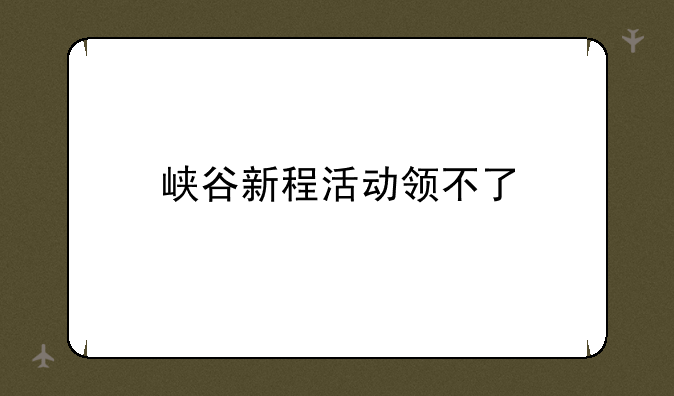 峡谷新程活动领不了