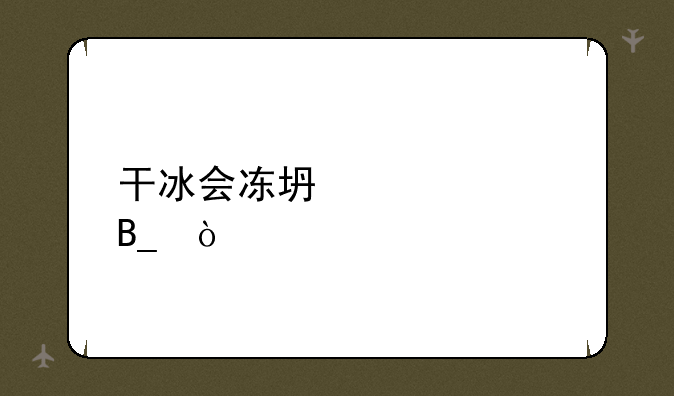 干冰会冻坏马桶吗？