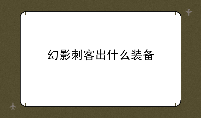 幻影刺客出什么装备