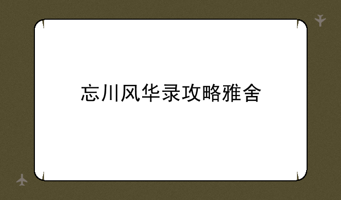 忘川风华录攻略雅舍