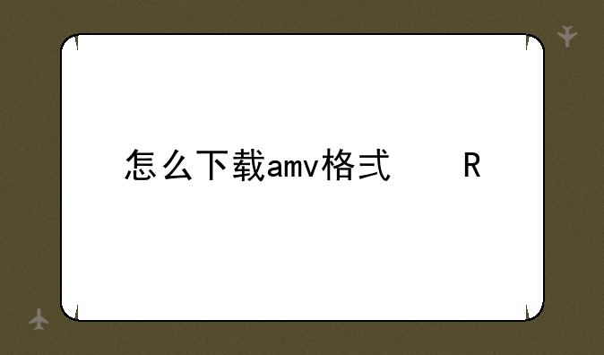 怎么下载amv格式电影