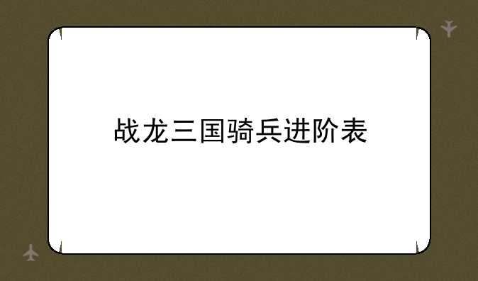 战龙三国骑兵进阶表