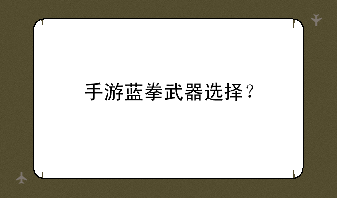 手游蓝拳武器选择？