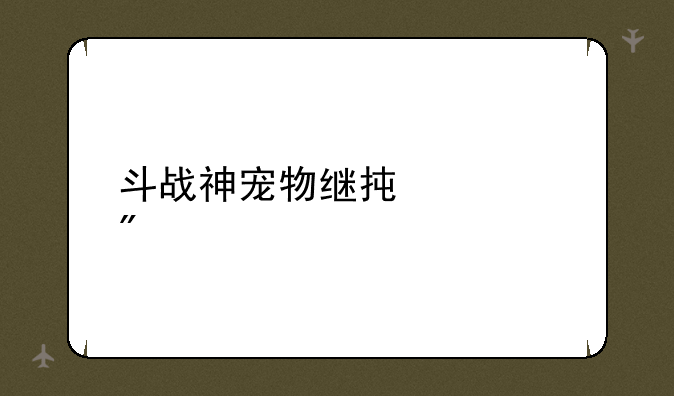 斗战神宠物继承规则