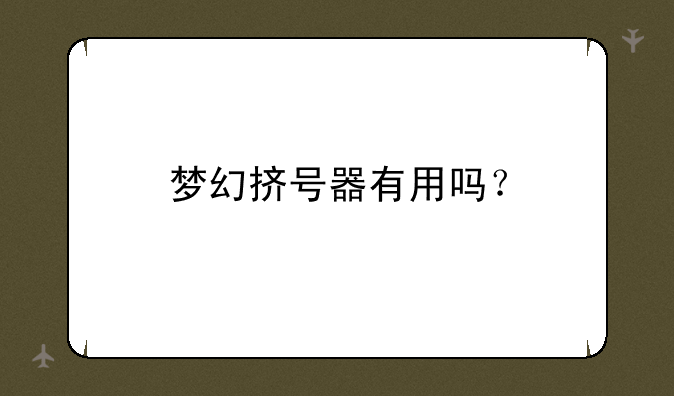 梦幻挤号器有用吗？