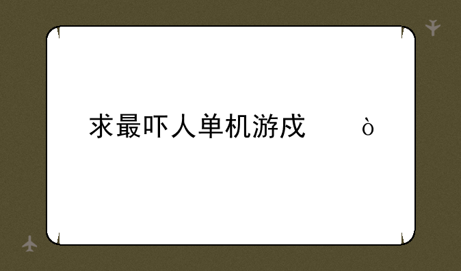 求最吓人单机游戏！