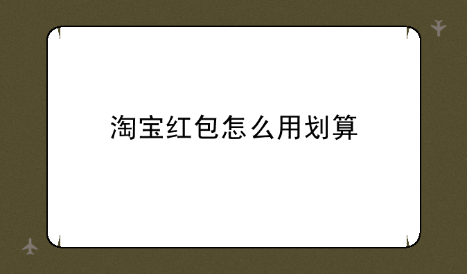 淘宝红包怎么用划算