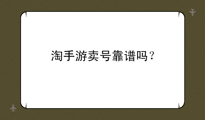 淘手游卖号靠谱吗？