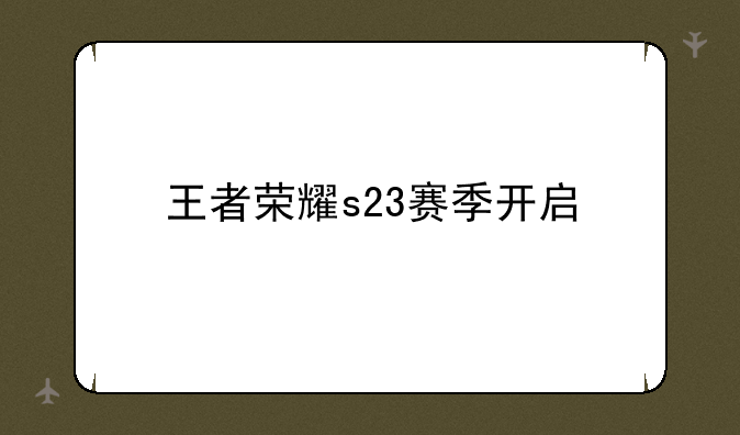 王者荣耀s23赛季开启