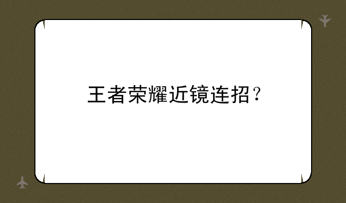 王者荣耀近镜连招？
