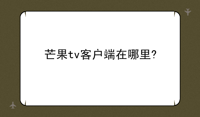 芒果tv客户端在哪里?