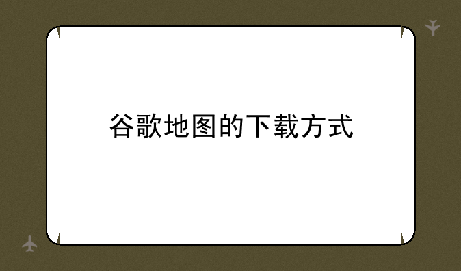 谷歌地图的下载方式