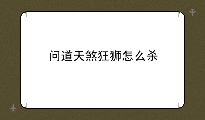问道天煞狂狮怎么杀