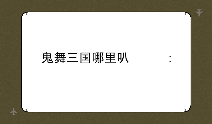 鬼舞三国哪里可以玩