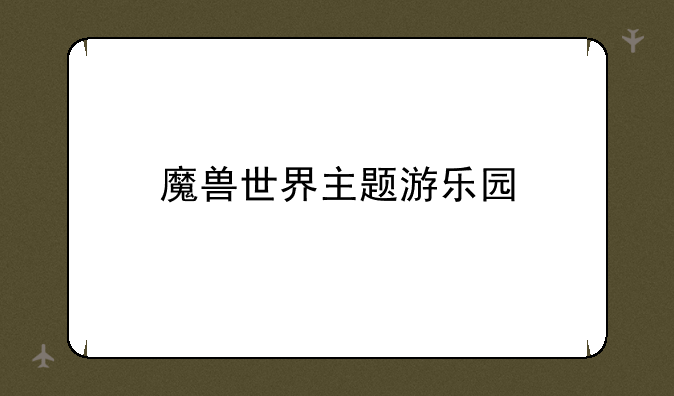 魔兽世界主题游乐园