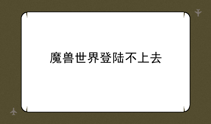魔兽世界登陆不上去
