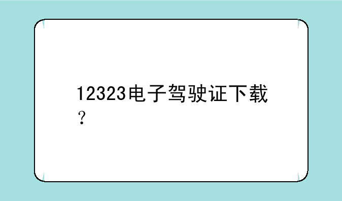 12323电子驾驶证下载？