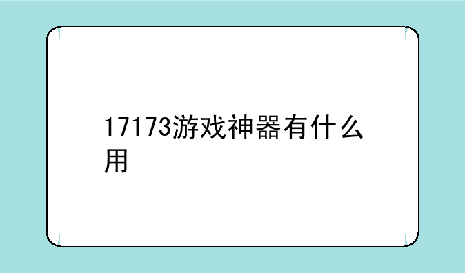 17173游戏神器有什么用