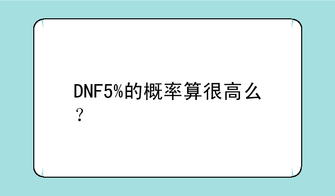 DNF5%的概率算很高么？