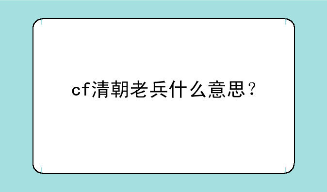 cf清朝老兵什么意思？