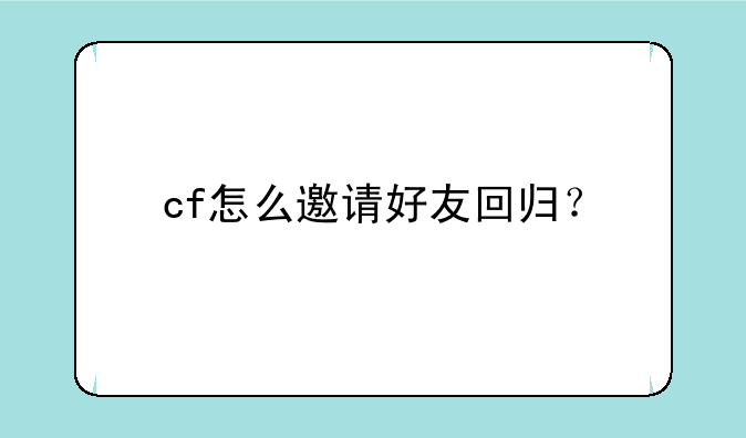 cf怎么邀请好友回归？