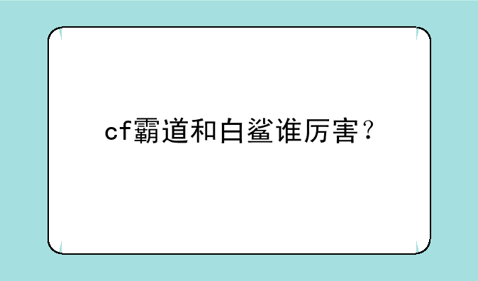 cf霸道和白鲨谁厉害？