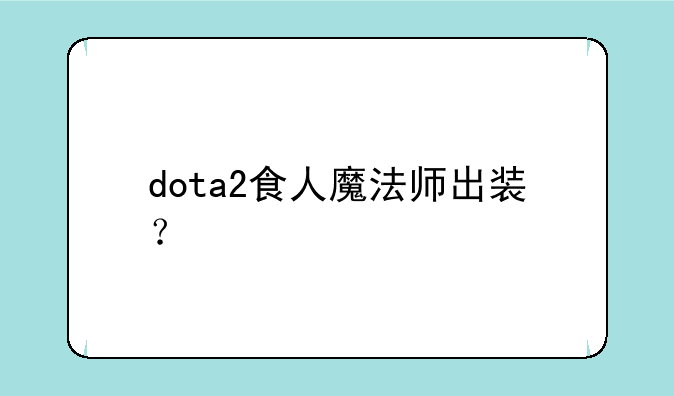 dota2食人魔法师出装？