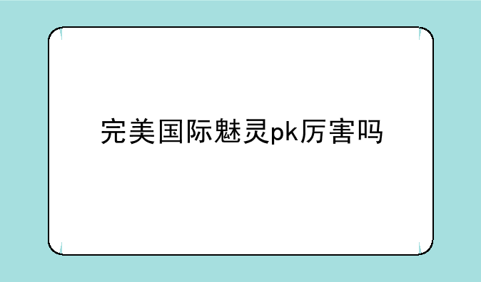 完美国际魅灵pk厉害吗